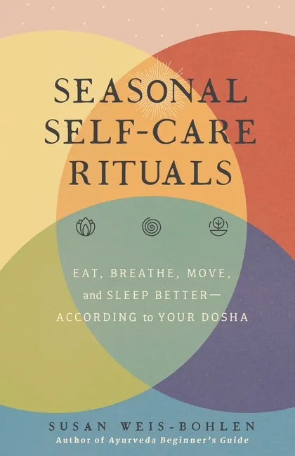 Seasonal Self-Care Rituals: Eat, Breathe, Move, and Sleep Better--According to Your Dosha - Hardcover