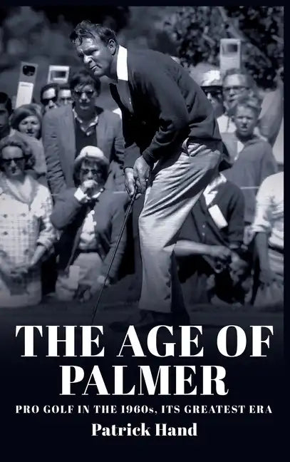The Age of Palmer: Pro golf in the 1960s, its greatest era - Hardcover