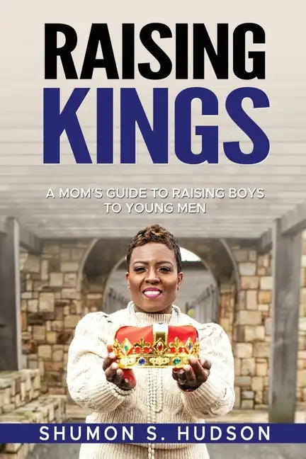 Raising Kings: A Mom's Guide To Raising Boys To Young Men - Paperback
