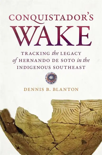 Conquistador's Wake: Tracking the Legacy of Hernando de Soto in the Indigenous Southeast - Paperback