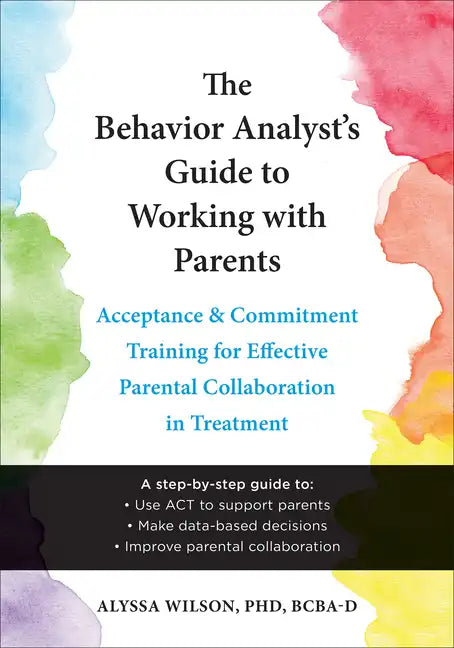 The Behavior Analyst's Guide to Working with Parents: Acceptance and Commitment Training for Effective Parental Collaboration in Treatment - Paperback