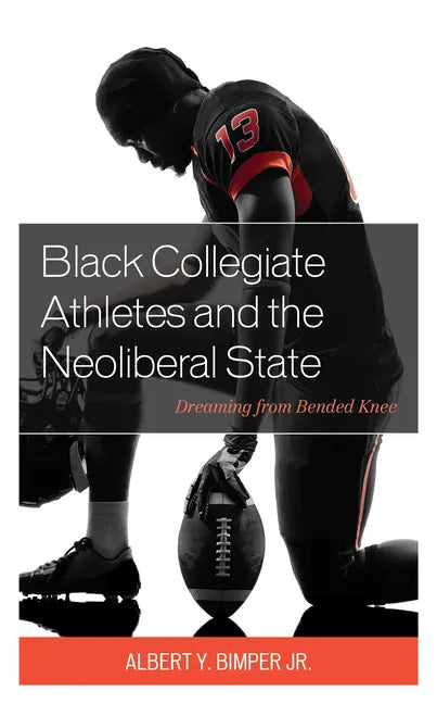 Black Collegiate Athletes and the Neoliberal State: Dreaming from Bended Knee - Paperback