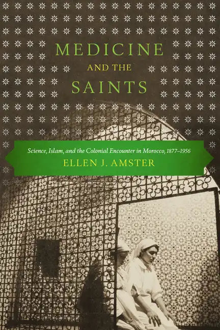 Medicine and the Saints: Science, Islam, and the Colonial Encounter in Morocco, 1877-1956 - Paperback