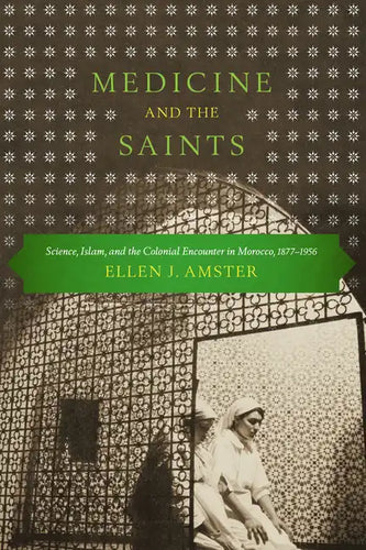 Medicine and the Saints: Science, Islam, and the Colonial Encounter in Morocco, 1877-1956 - Paperback
