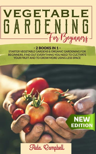 Vegetable Gardening for Beginners: 2 BOOKS IN 1: Starter Vegetable Gardens & Organic Gardening for Beginners. Find Out Everything You Need to Cultivat - Paperback