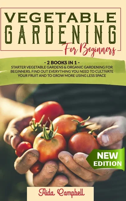 Vegetable Gardening for Beginners: 2 BOOKS IN 1: Starter Vegetable Gardens & Organic Gardening for Beginners. Find Out Everything You Need to Cultivat - Paperback
