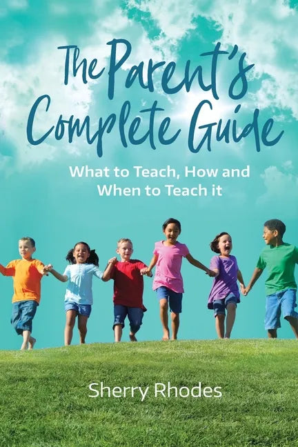 The Parent's Complete Guide: What to Teach, How and When to Teach It - Paperback
