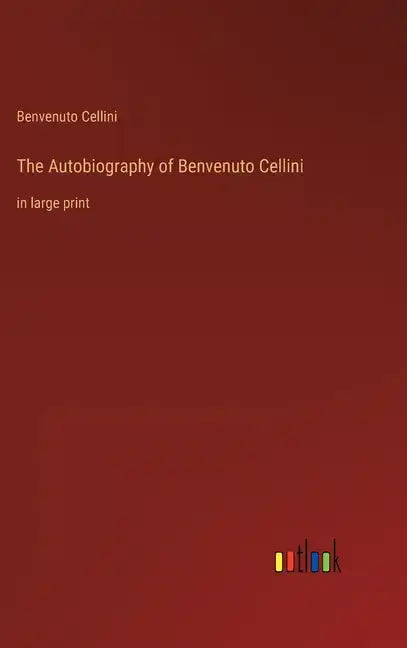 The Autobiography of Benvenuto Cellini: in large print - Hardcover