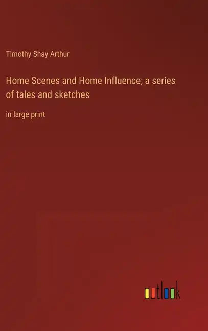 Home Scenes and Home Influence; a series of tales and sketches: in large print - Hardcover