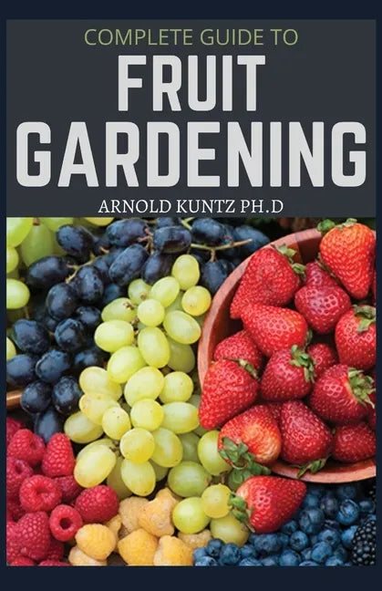 Complete Guide to Fruit Gardening: Delectable Guide to Growing Fruits in Your Home Gaarden - Paperback
