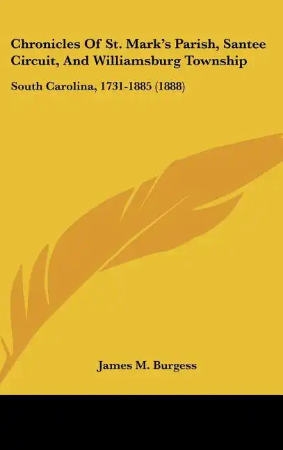 Chronicles of St. Mark's Parish, Santee Circuit, and Williamsburg Township: South Carolina, 1731-1885 (1888) - Hardcover