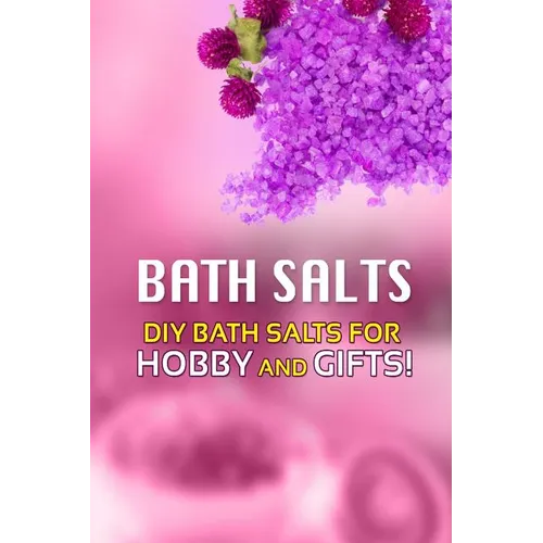 Bath Salts - DIY Bath Salts for Hobby and Gifts!: The Step-By-Step Playbook for Making Bath Salts For Gifts And Hobby - Paperback