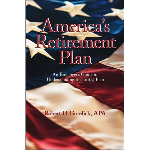 America's Retirement Plan: An Employer's Guide to Understanding the 401(K) Plan - Paperback