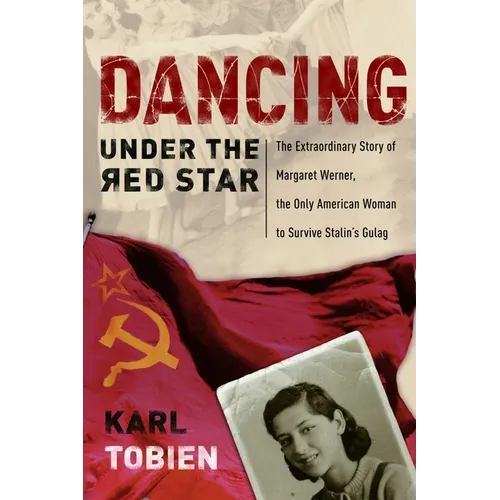 Dancing Under the Red Star: The Extraordinary Story of Margaret Werner, the Only American Woman to Survive Stalin's Gulag
