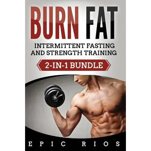 Burn Fat: Intermittent Fasting and Strength Training (2-IN-1 Bundle) - Paperback