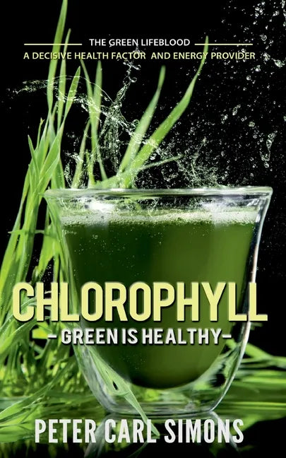 Chlorophyll - Green is Healthy: The green lifeblood - a decisive health factor and energy provider - Paperback