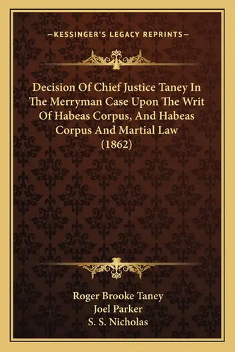 Decision Of Chief Justice Taney In The Merryman Case Upon The Writ Of Habeas Corpus, And Habeas Corpus And Martial Law (1862) - Paperback