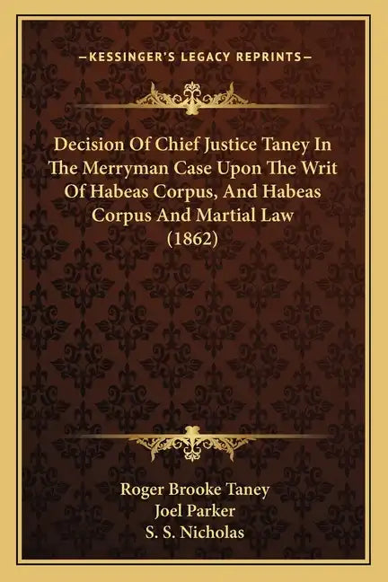 Decision Of Chief Justice Taney In The Merryman Case Upon The Writ Of Habeas Corpus, And Habeas Corpus And Martial Law (1862) - Paperback