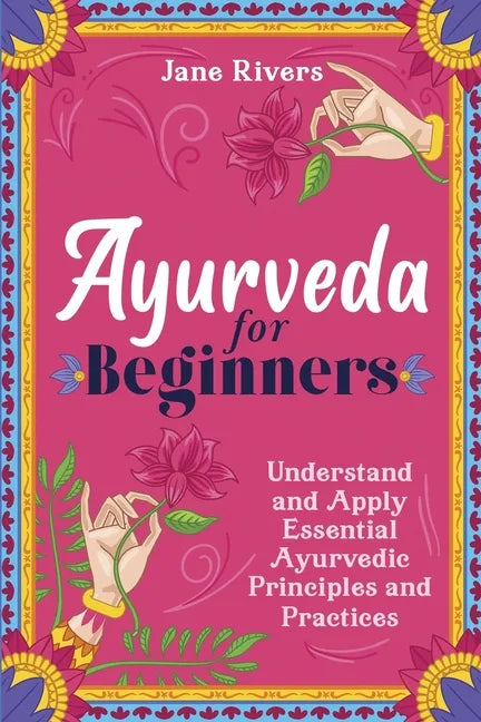 Ayurveda for Beginners: Understand and Apply Essential Ayurvedic Principles and Practices - Paperback