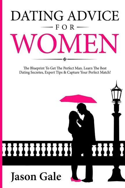 Dating Advice For Women: The Blueprint To Get The Perfect Man. Learn The Best Da - Paperback