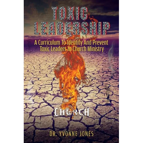 Toxic Leadership: A Curriculum To Identify And Prevent Toxic Leaders In Church Ministry - Paperback
