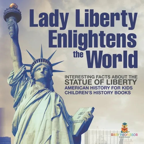 Lady Liberty Enlightens the World: Interesting Facts about the Statue of Liberty - American History for Kids Children's History Books - Paperback