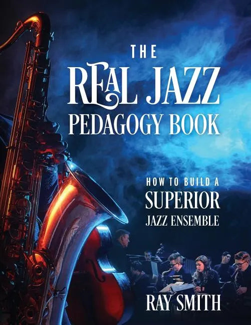 The Real Jazz Pedagogy Book: How to Build a Superior Jazz Ensemble - Paperback
