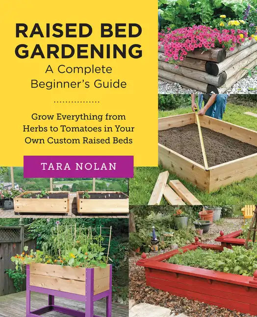 Raised Bed Gardening: A Complete Beginner's Guide: Grow Everything from Herbs to Tomatoes in Your Own Custom Raised Beds - Paperback
