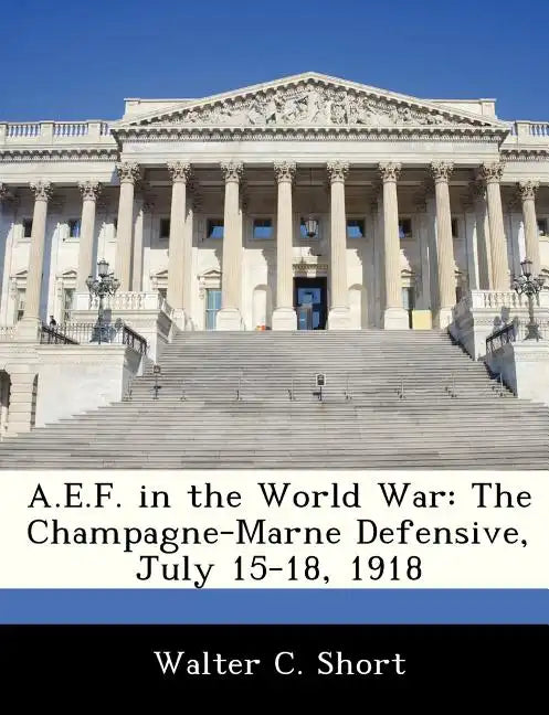A.E.F. in the World War: The Champagne-Marne Defensive, July 15-18, 1918 - Paperback