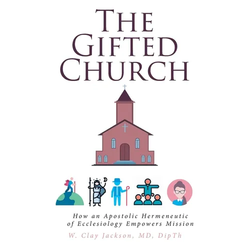 The Gifted Church: How an Apostolic Hermeneutic of Ecclesiology Empowers Mission - Paperback