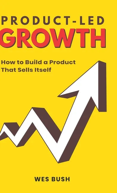 Product-Led Growth: How to Build a Product That Sells Itself - Hardcover