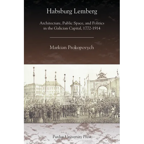 Habsburg Lemberg: Architecture, Public Space, and Politics in the Galician Capital, 1772-1914 - Paperback