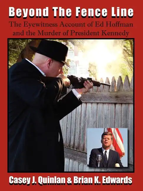 Beyond the Fence Line: The Eyewitness Account of Ed Hoffman and the Murder of President John F. Kennedy - Paperback