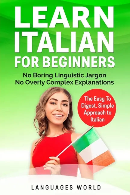 Learn Italian for Beginners: No Boring Linguistic Jargon. No Overly Complex Explanations. The Easy to Digest, Simple Approach to Italian (Grammar) - Paperback