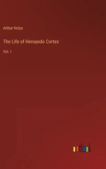 The Life of Hernando Cortes: Vol. I - Hardcover
