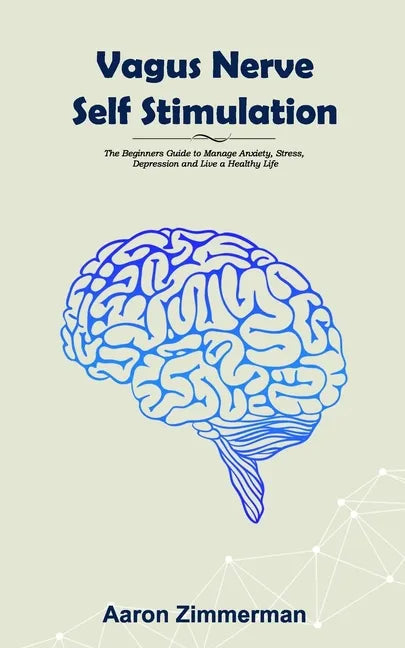 Vagus Nerve Self Stimulation: The Beginners Guide to Manage Anxiety, Stress, Depression and Live a Healthy Life - Paperback