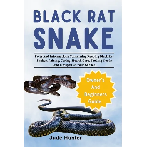 Black Rat Snake: Facts And Informations Concerning Keeping Black Rat Snakes, Raising, Caring, Health Care, Feeding Needs And Lifespan Of Your Snakes - Paperback