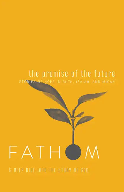 Fathom Bible Studies: The Promise of the Future Student Journal (Ruth, Isaiah, Micah): A Deep Dive Into the Story of God - Paperback