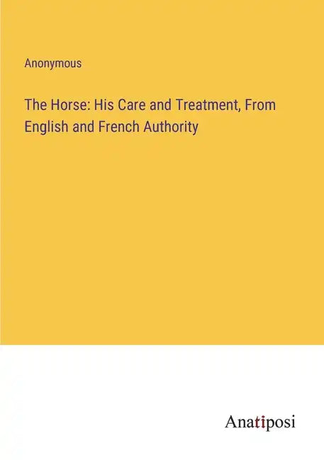 The Horse: His Care and Treatment, From English and French Authority - Paperback