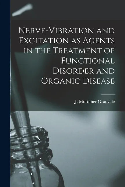 Nerve-vibration and Excitation as Agents in the Treatment of Functional Disorder and Organic Disease - Paperback