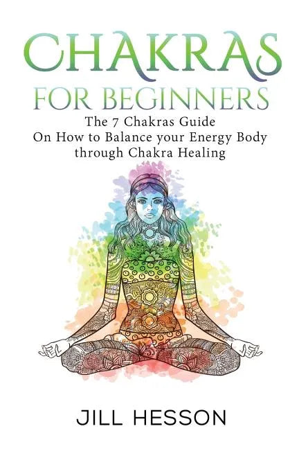 Chakras: Chakras For Beginners: The 7 Chakras Guide On How to Balance your Energ - Paperback