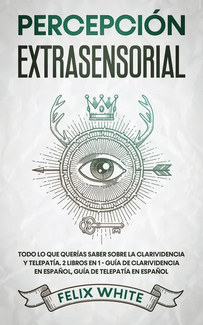 Percepción Extrasensorial: Todo lo que Querías Saber Sobre la Clarividencia y Telepatía. 2 Libros en 1 - Guía de Clarividencia en Español, Guía de Tel - Paperback