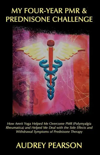 My Four-Year PMR & Prednisone Challenge: How Amrit Yoga Helped Me Overcome PMR (Polymyalgia Rheumatica) and Helped Me Deal with the Side Effects and W - Paperback