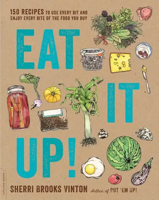 Eat It Up!: 150 Recipes to Use Every Bit and Enjoy Every Bite of the Food You Buy - Paperback