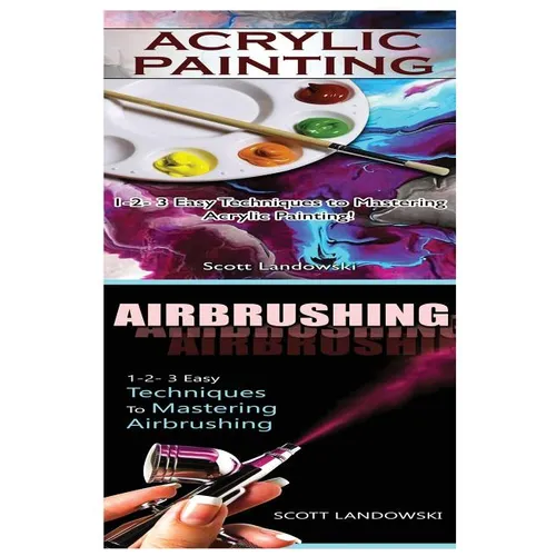 Acrylic Painting & Airbrushing: 1-2-3 Easy Techniques to Mastering Acrylic Painting! & 1-2-3 Easy Techniques to Mastering Airbrushing - Paperback