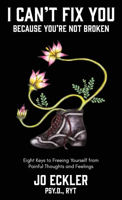 I Can't Fix You-Because You're Not Broken: The Eight Keys to Freeing Yourself From Painful Thoughts and Feelings - Hardcover