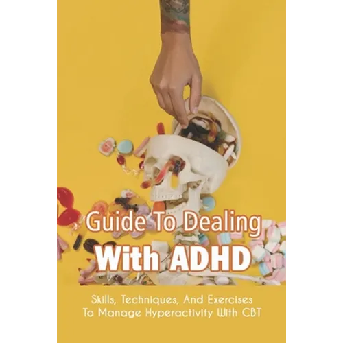 Guide To Dealing With ADHD: Skills, Techniques, And Exercises To Manage Hyperactivity With CBT: How To Deal With Adhd Adults - Paperback
