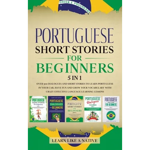 Portuguese Short Stories for Beginners 5 in 1: Over 500 Dialogues and Daily Used Phrases to Learn Portuguese in Your Car. Have Fun & Grow Your Vocabul - Hardcover