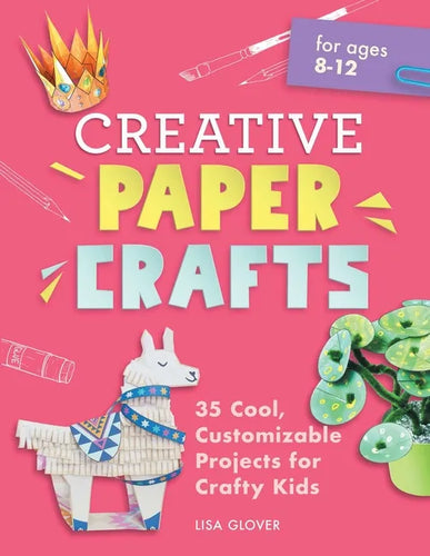 Creative Paper Crafts: 35 Cool, Customizable Projects for Crafty Kids - Paperback