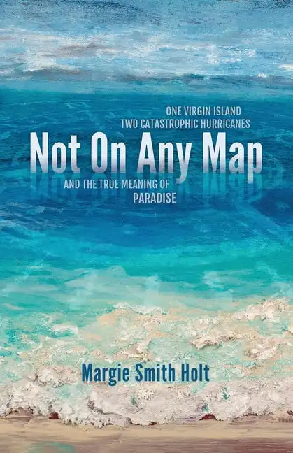 Not On Any Map: One Virgin Island, Two Catastrophic Hurricanes, and the True Meaning of Paradise - Paperback